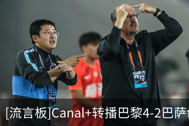[流言板]Canal+转播巴黎4-2巴萨创收视新高，全场平均观众人数225万